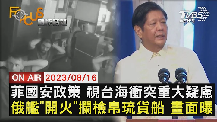 菲律賓安政策 視台海衝突重大疑慮 俄羅斯艦"開火"攔檢帛琉貨船 畫面曝【0816FOCUS國際話題LIVE】 - 天天要聞