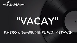 VACAY -​ F.HERO x Nene郑乃馨 Ft. WIN METAWIN​ [เนื้อเพลง​]​