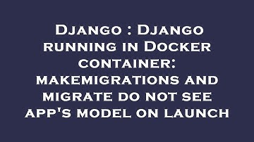 Django : Django running in Docker container: makemigrations and migrate do not see app