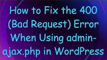 How to Fix the 400 (Bad Request) Error When Using admin-ajax.php in WordPress