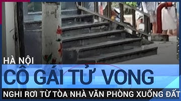 Hà Nội: Cô gái trẻ tử vong nghi rơi từ tòa nhà văn phòng xuống đất