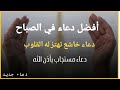 أفضل دعاء في صباح يومك دعاء مستجاب بإذن الله للقارئ ايوب مصعب 