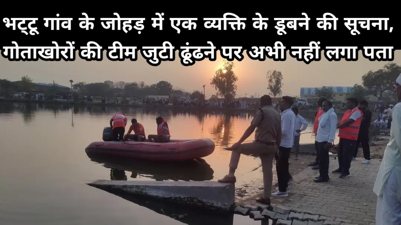 भट्टू गांव के जोहड़ में एक व्यक्ति के डूबने की सूचना, गोताखोरों की टीम जुटी ढूंढने अभी नहीं लगा पता