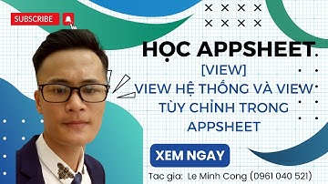 [Appsheet-11] View hệ thống và view tùy chỉnh trong appsheet
