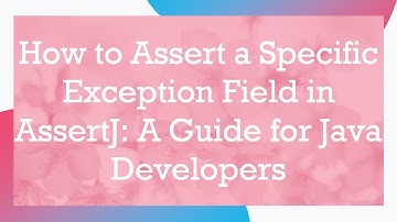 How to Assert a Specific Exception Field in AssertJ: A Guide for Java Developers
