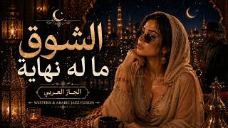 الشوق ما له نهاية | Arabic Jazz Mix 🌙 | Western &amp; Arabian Fusion