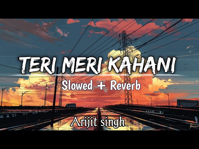 Teri Meri Kahaani - [ Slowed + Reverb ] | Arijit Singh | Palak muchhal | Chirantan Bhatt | Lofi mix class=