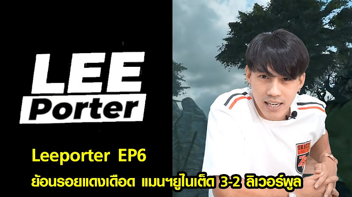 Leeporter EP6 : ย้อนรอยแดงเดือด แมนฯยูไนเต็ด 3-2 ลิเวอร์พูล