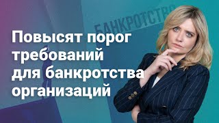 Повысят порог требований для банкротства организаций #законопроект