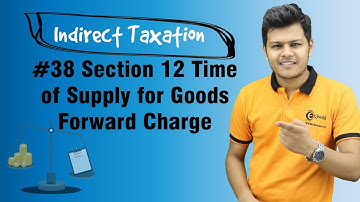 Section 12 Time of Supply for Goods Forward Charge - Time of Supply - Indirect Taxation