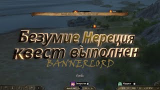 Безумие Нереция квест выполнен Bannerlord