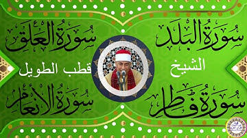 سورة البلد والعلق وفاطر والانعام بصوت الشيخ قطب الطويل