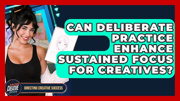 Can Deliberate Practice Enhance Sustained Focus For Creatives? - Directing Creative Success