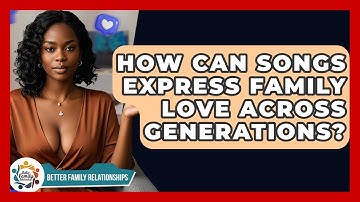 How Can Songs Express Family Love Across Generations? - Better Family Relationships
