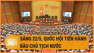 Sáng 22/5, Quốc hội tiến hành bầu Chủ tịch nước