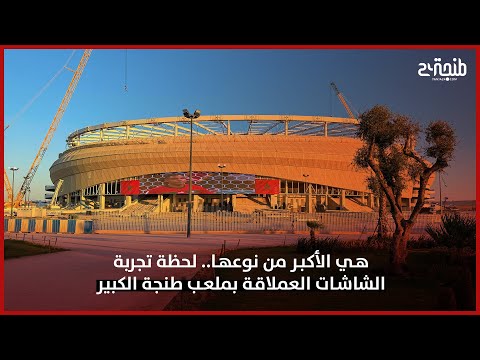 هي الأكبر من نوعها لحظة تجربة الشاشات العملاقة بملعب طنجة الكبير 