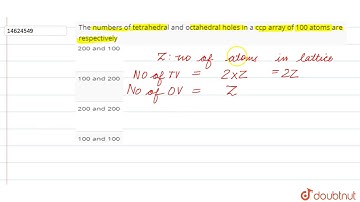 The numbers of tetrahedral and octahedral holes in a ccp array of 100 atoms are respectively