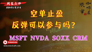 空单止盈 反弹可以参与吗？ 个股分析  MSFT SOXX NVDA AMD CRM  【视频第665期】05/31/2024