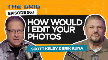 "How Would I Edit Your Photo?" with Scott Kelby and Erik Kuna | The Grid Photography Podcast Ep 563