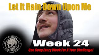 Let It Rain Down Upon Me - Week 24 - One Song A Week For A Year Challenge!