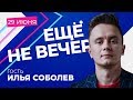 Илья Соболев в программе "Еще не вечер" с Тихоном Дзядко