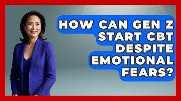 How Can Gen Z Start CBT Despite Emotional Fears? - CBT for Gen Z