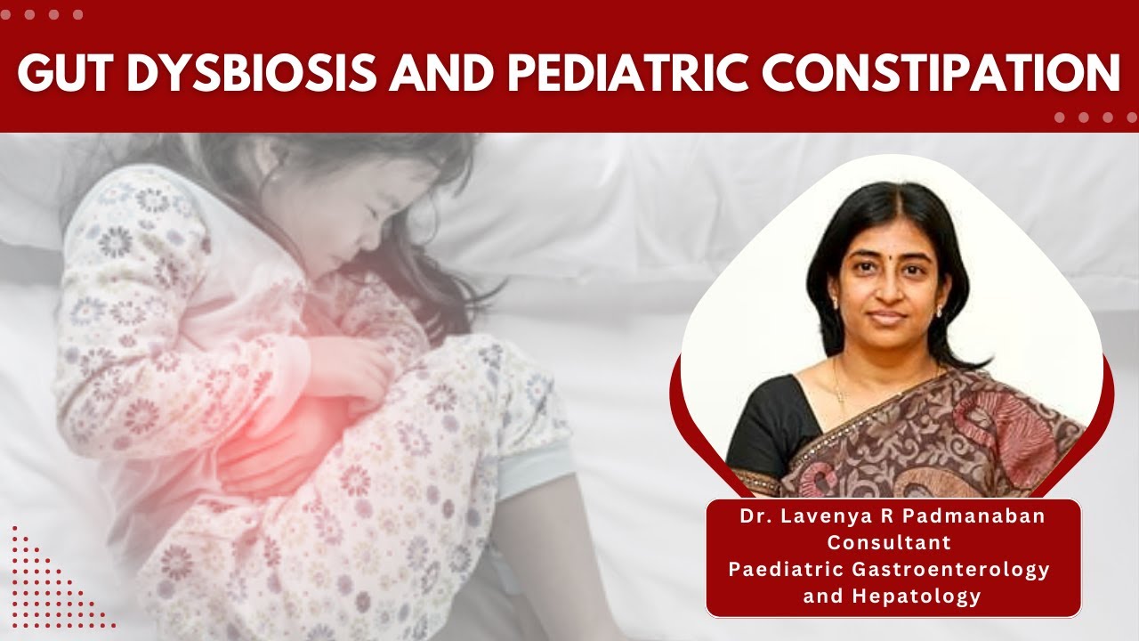 The interrelationship between Gut dysbiosis and Pediatric Constipation- Ft Dr. Lavenya R Padmanaban