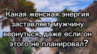 Какая женская энергия заставляет мужчину вернуться, даже если он этого не планировал?