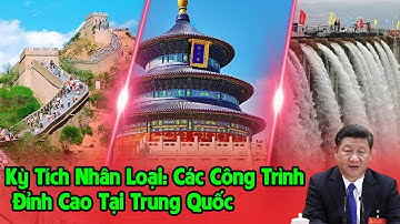 Kỳ Tích Nhân Loại: Các Công Trình Đỉnh Cao Tại Trung Quốc