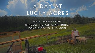 A Day at Lucky Acres Through Meta Glasses: Windows, Pond Digging & Tiny House Stairs