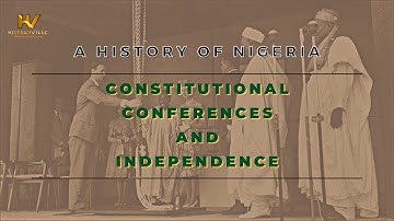 11. A History of Nigeria: Constitutional Conferences and Independence