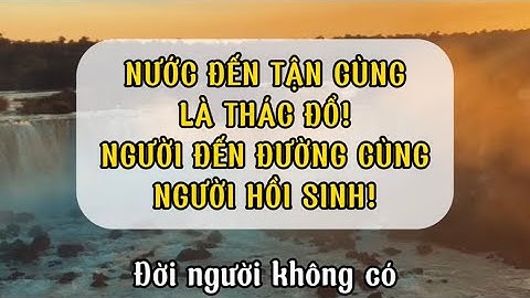 Nước đến tận cùng là thác đổ, người đến đường cùng người hồi sinh!