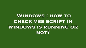 Windows : how to check vbs script in windows is running or not?