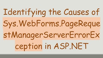 Identifying the Causes of Sys.WebForms.PageRequestManagerServerErrorException in ASP.NET