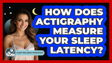 How Does Actigraphy Measure Your Sleep Latency? - Sleep Wellness Workshop