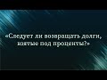 Следует ли возвращать долги, взятые под проценты? — Абу Ислам аш-Шаркаси