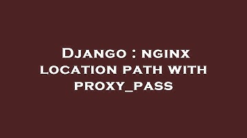 Django : nginx location path with proxy_pass