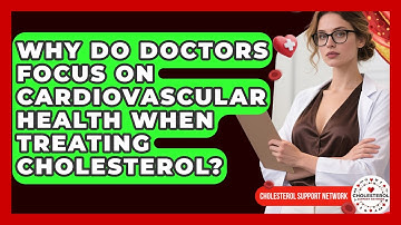 Why Do Doctors Focus on Cardiovascular Health When Treating Cholesterol?