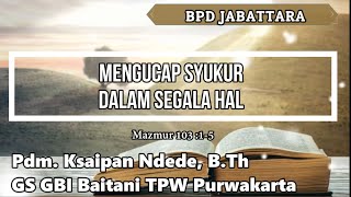 BERSYUKURLAH DALAM SEGALA HAL (Mazmur 103:1-5) // Oleh : Pdm. Ksaipan Ndede, B.Th.