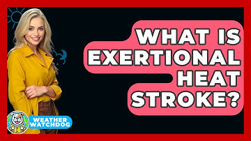 What Is Exertional Heat Stroke? - Weather Watchdog