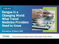 Dengue in a Changing World: What Travel Medicine Providers Need to Know [Webinar]
