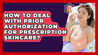 How To Deal With Prior Authorization For Prescription Skincare? - Healthy Skin Brief