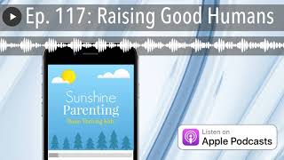 Ep. 117: Raising Good Humans