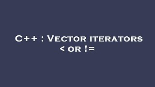 C++ : Vector iterators or !=