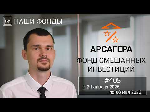 Наши фонды. Арсагера – фонд смешанных инвестиций. #405 с 24.04.2026 по 08.05.2026