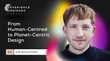 From Human-Centred to Planet-Centric Design with Samuel Huber | Experience Designed Podcast Ep5