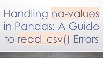 Handling na-values in Pandas: A Guide to read_csv() Errors