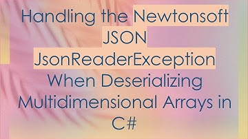 Handling the Newtonsoft JSON JsonReaderException When Deserializing Multidimensional Arrays in C#