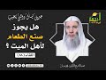 هل يجوز صنع الطعام لأهل الميت فضيلة الشيخ د محمد حسان 