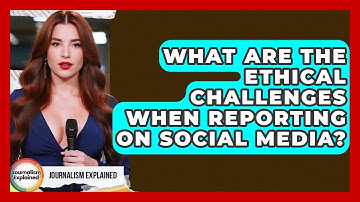 What Are The Ethical Challenges When Reporting On Social Media? - Journalism Explained
